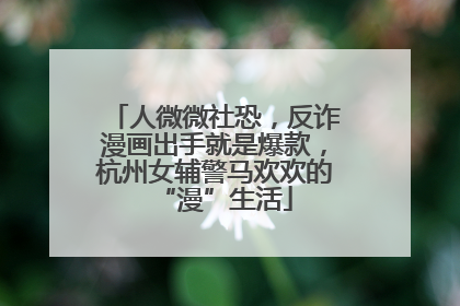 人微微社恐，反诈漫画出手就是爆款，杭州女辅警马欢欢的“漫”生活