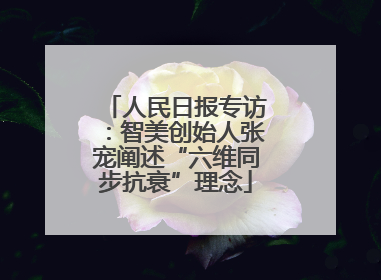 人民日报专访：智美创始人张宠阐述“六维同步抗衰”理念