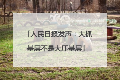 人民日报发声：大抓基层不是大压基层