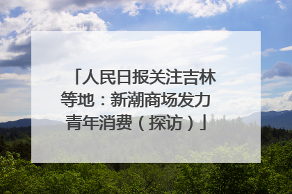 人民日报关注吉林等地：新潮商场发力青年消费（探访）
