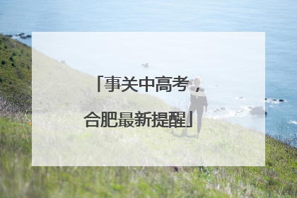事关中高考，合肥最新提醒