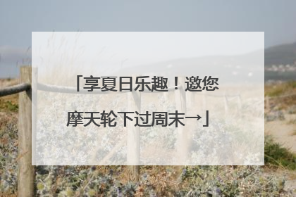 享夏日乐趣！邀您摩天轮下过周末→