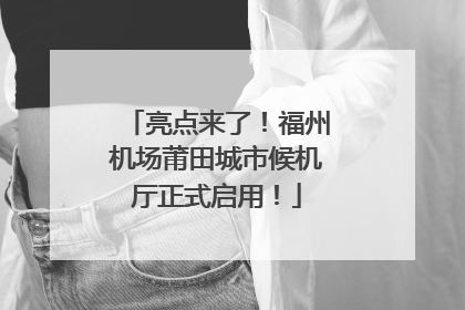 亮点来了！福州机场莆田城市候机厅正式启用！