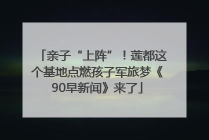 亲子“上阵”！莲都这个基地点燃孩子军旅梦《90早新闻》来了