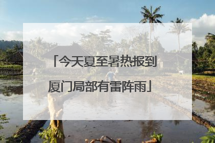 今天夏至暑热报到 厦门局部有雷阵雨