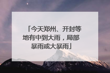今天郑州、开封等地有中到大雨，局部暴雨或大暴雨