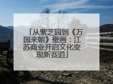 从紫芝园到《万国来朝》壁画：江苏商业开启文化变现新赛道