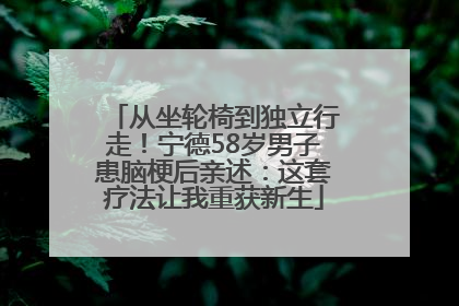从坐轮椅到独立行走！宁德58岁男子患脑梗后亲述：这套疗法让我重获新生