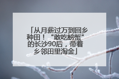从月薪过万到回乡种田！“敢吃螃蟹”的长沙90后，带着乡邻田里淘金