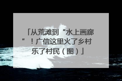 从荒滩到“水上画廊”！广信这里火了乡村 乐了村民（图）
