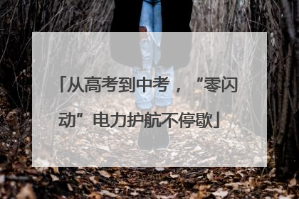 从高考到中考，“零闪动”电力护航不停歇