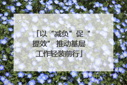以“减负”促“提效” 推动基层工作轻装前行