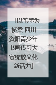 以笔墨为桥梁 四川资阳青少年书画传习大赛绽放文化新活力