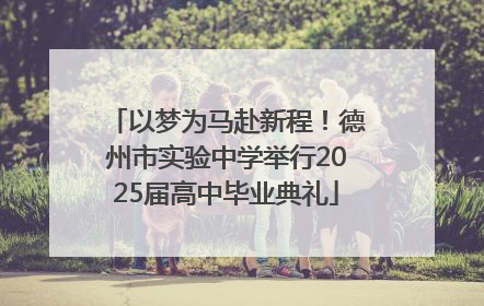 以梦为马赴新程！德州市实验中学举行2025届高中毕业典礼
