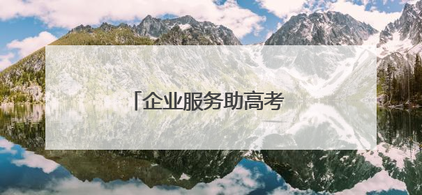 企业服务助高考 志愿护航暖人心