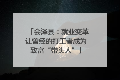 会泽县：就业变革让曾经的打工者成为致富“带头人”