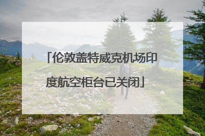 伦敦盖特威克机场印度航空柜台已关闭