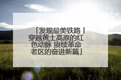 发现最美铁路丨穿越黄土高原的红色动脉 赓续革命老区的奋进新篇