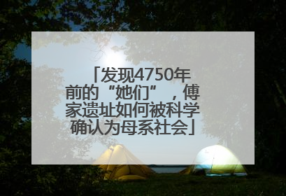 发现4750年前的“她们”，傅家遗址如何被科学确认为母系社会