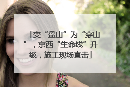 变“盘山”为“穿山”，京西“生命线”升级，施工现场直击
