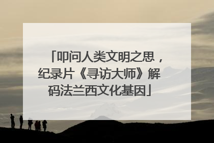 叩问人类文明之思，纪录片《寻访大师》解码法兰西文化基因