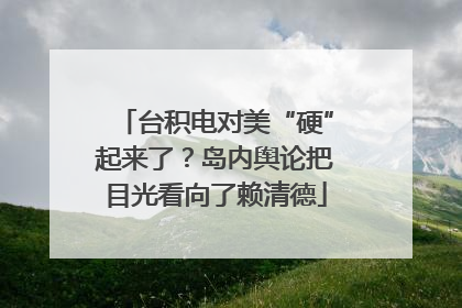 台积电对美“硬”起来了？岛内舆论把目光看向了赖清德