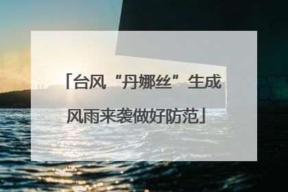 台风“丹娜丝”生成 风雨来袭做好防范