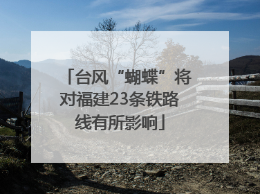 台风“蝴蝶”将对福建23条铁路线有所影响