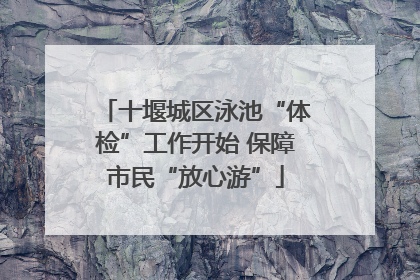 十堰城区泳池“体检”工作开始 保障市民“放心游”