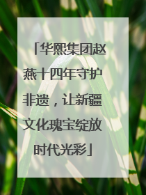 华熙集团赵燕十四年守护非遗，让新疆文化瑰宝绽放时代光彩