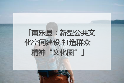 南乐县：新型公共文化空间建设 打造群众精神“文化圈”