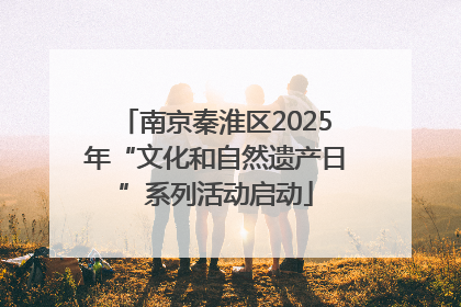 南京秦淮区2025年“文化和自然遗产日”系列活动启动