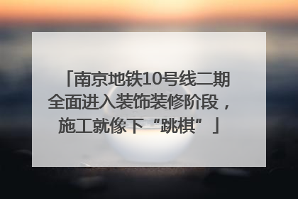 南京地铁10号线二期全面进入装饰装修阶段，施工就像下“跳棋”