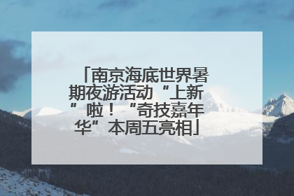 南京海底世界暑期夜游活动“上新”啦！“奇技嘉年华”本周五亮相