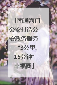 南通海门公安打造公安政务服务“3公里、15分钟”幸福圈
