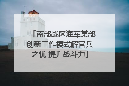 南部战区海军某部创新工作模式解官兵之忧 提升战斗力