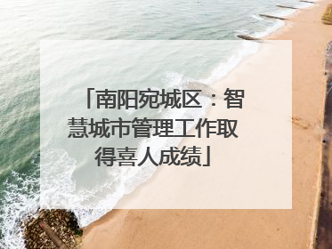 南阳宛城区：智慧城市管理工作取得喜人成绩