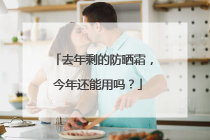 去年剩的防晒霜，今年还能用吗？