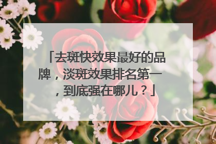 去斑快效果最好的品牌，淡斑效果排名第一，到底强在哪儿？