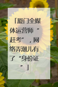 厦门全媒体运营师“赶考”，网络弄潮儿有了“身份证”