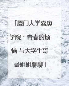 厦门大学嘉庚学院：青春的烦恼 与大学生哥哥姐姐聊聊