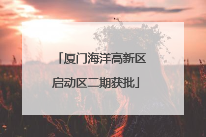 厦门海洋高新区启动区二期获批
