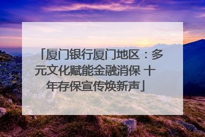 厦门银行厦门地区：多元文化赋能金融消保 十年存保宣传焕新声