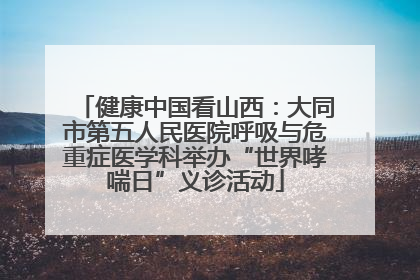 健康中国看山西：大同市第五人民医院呼吸与危重症医学科举办“世界哮喘日”义诊活动