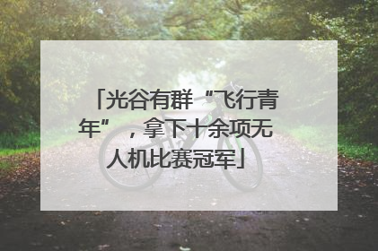 光谷有群“飞行青年”，拿下十余项无人机比赛冠军