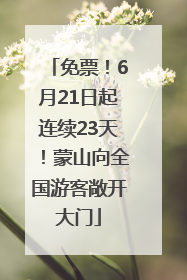 免票！6月21日起连续23天！蒙山向全国游客敞开大门