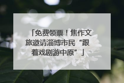 免费领票！焦作文旅邀请淄博市民“跟着戏剧游中原”