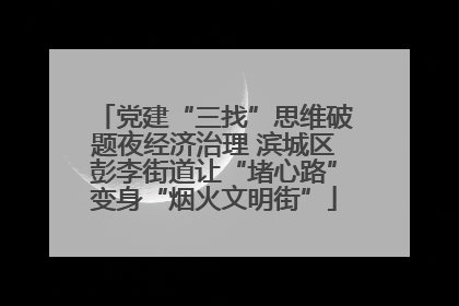 党建“三找”思维破题夜经济治理 滨城区彭李街道让“堵心路”变身“烟火文明街”