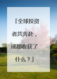 全球投资者共奔赴，成都收获了什么？