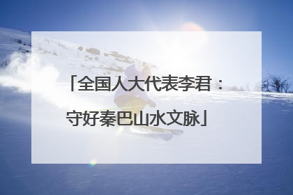 全国人大代表李君：守好秦巴山水文脉